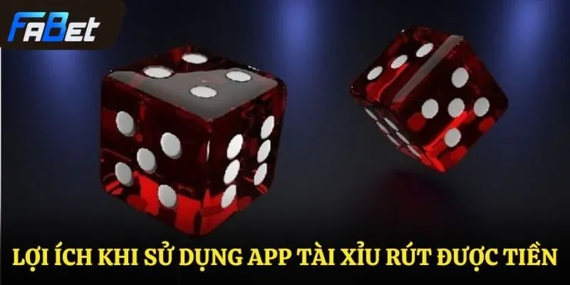 Lợi ích khi sử dụng app tài xỉu rút được tiền
